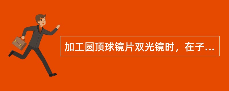 加工圆顶球镜片双光镜时，在子片顶点上做平行于散光轴线的水平切线。此线是模板水平中