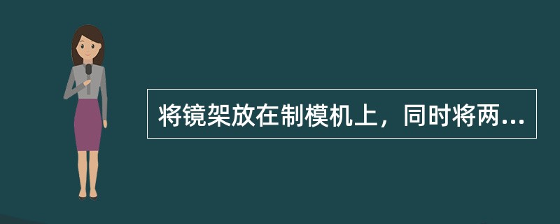 将镜架放在制模机上，同时将两镜圈上缘顶住水平挡板，固定鼻梁（）。