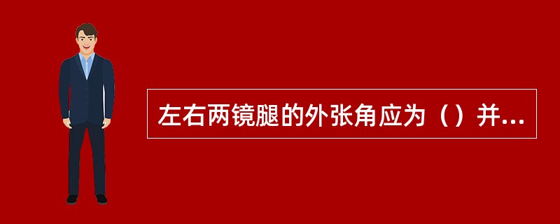 左右两镜腿的外张角应为（）并左右对称。