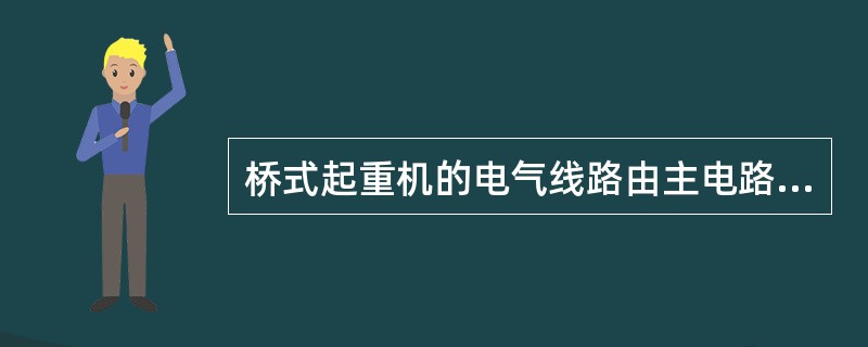 桥式起重机的电气线路由主电路，联锁保护电路、控制电路四部分组成