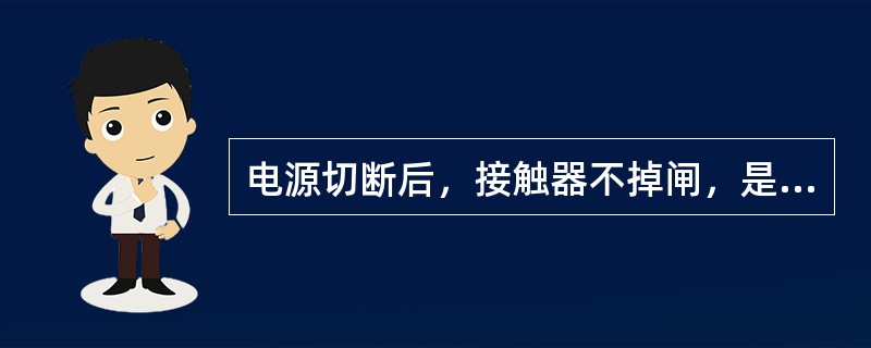 电源切断后，接触器不掉闸，是什么原因？