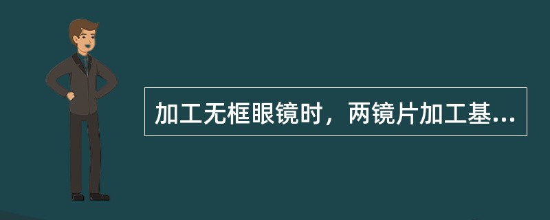 加工无框眼镜时，两镜片加工基准线不能水平成一直线，钻孔位置不良都会使镜片（）的发