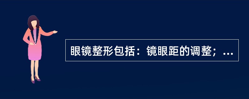 眼镜整形包括：镜眼距的调整；鼻托的调整；镜身镜腿的调整；镜腿的调整。