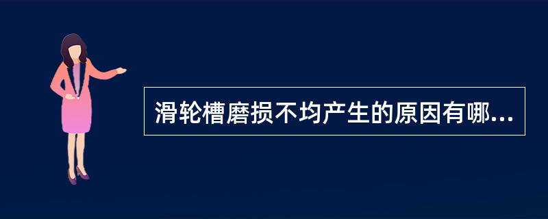 滑轮槽磨损不均产生的原因有哪些？