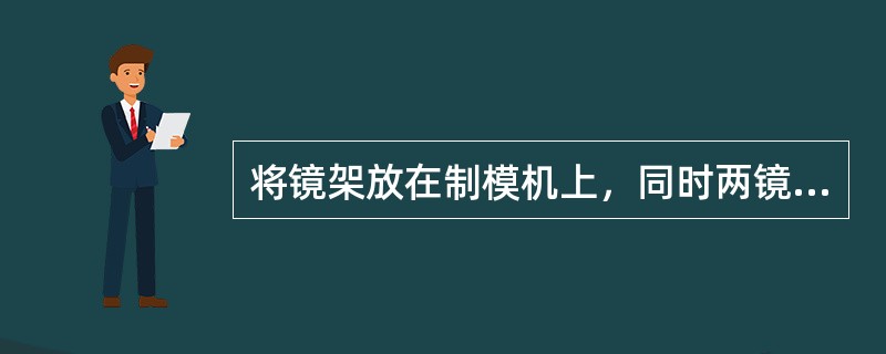 将镜架放在制模机上，同时两镜圈上缘顶住水平挡板，固定鼻梁、桩头、用两夹固定镜圈下