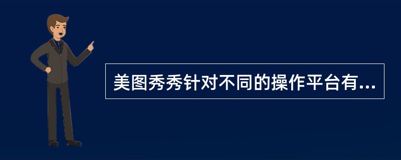 美图秀秀针对不同的操作平台有很多版本，教学视频中的版本是（）