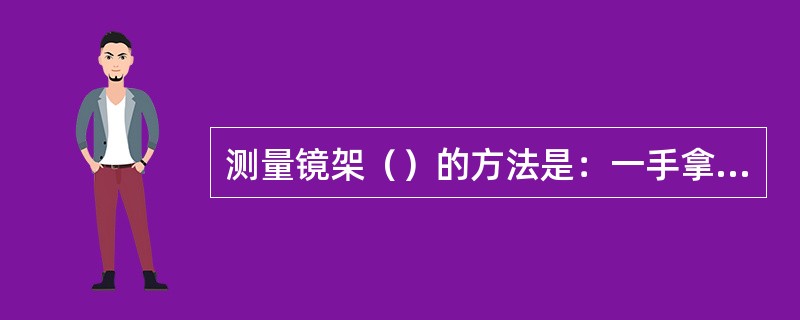 测量镜架（）的方法是：一手拿镜圈，另一手拿瞳距尺；将瞳距尺水平放置在镜圈水平中心