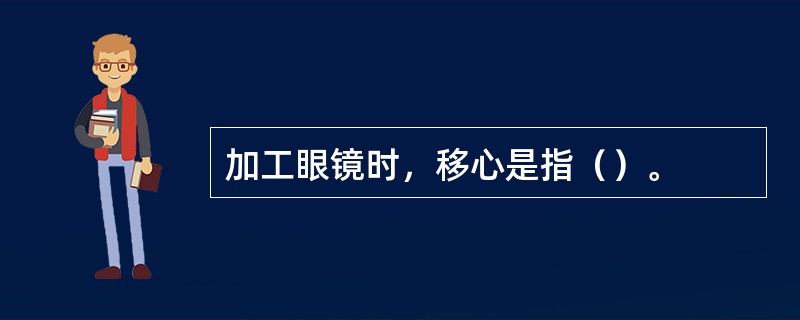 加工眼镜时，移心是指（）。