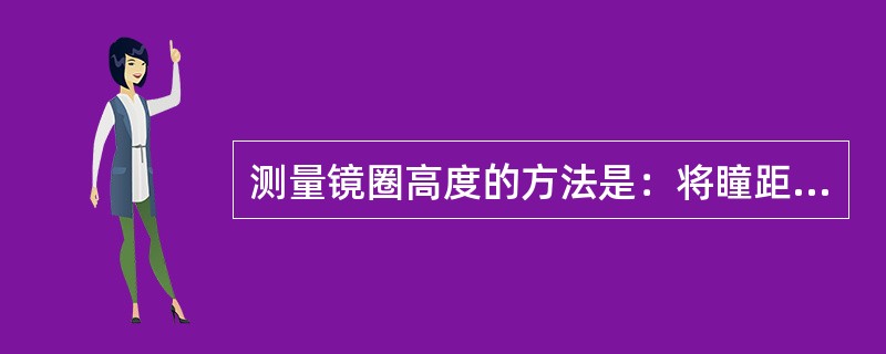 测量镜圈高度的方法是：将瞳距尺垂直放置在镜圈或模板上；瞳距尺的“0”刻度对准模板
