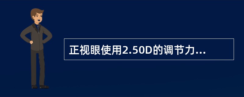 正视眼使用2.50D的调节力，其调节近点到眼的距离为（）。