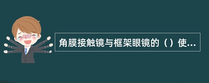 角膜接触镜与框架眼镜的（）使远视配戴者称戴角膜接触镜所见的物像较戴框架眼镜小。