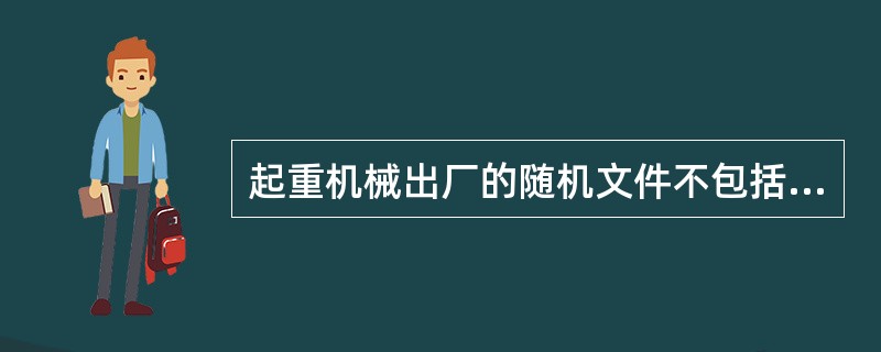 起重机械出厂的随机文件不包括监督检验证书。