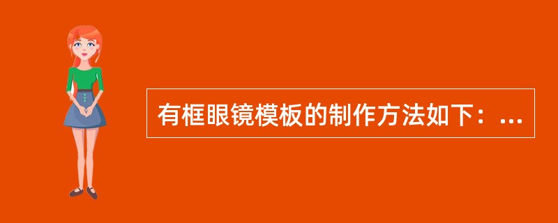 有框眼镜模板的制作方法如下：放置模板坯料；放置镜架；（）切割模板；加工模板边缘；