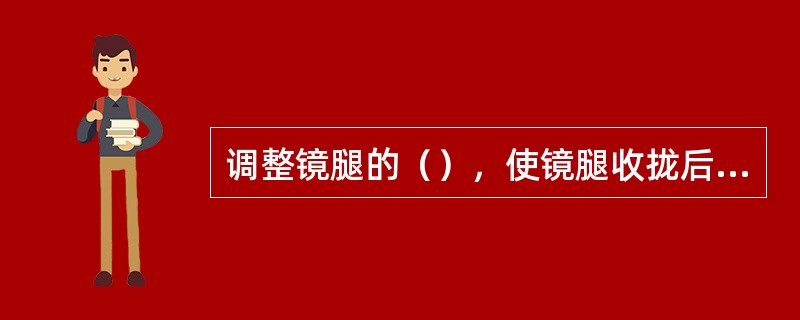 调整镜腿的（），使镜腿收拢后可平稳放置于桌面。