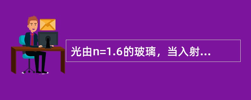 光由n=1.6的玻璃，当入射角为53.13°时，则折射角为（）。