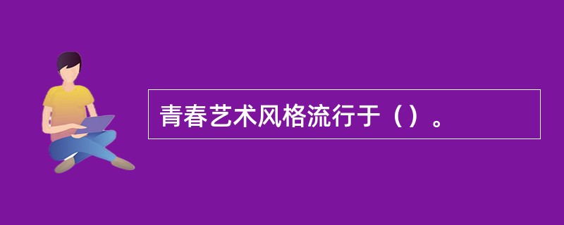 青春艺术风格流行于（）。