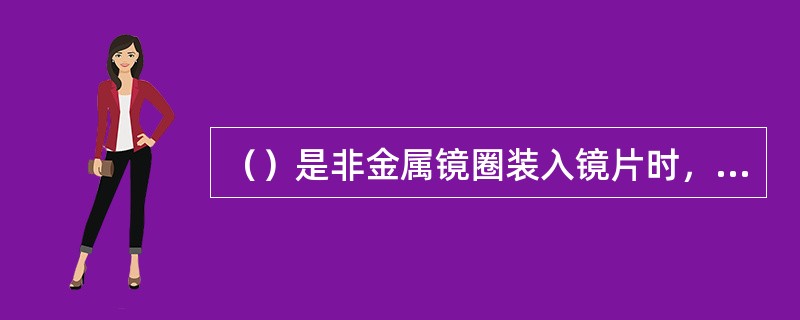 （）是非金属镜圈装入镜片时，因加热所造成的表面损伤。