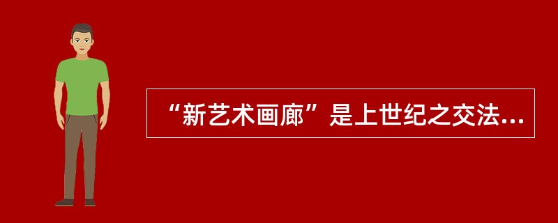 “新艺术画廊”是上世纪之交法国的一家（）.