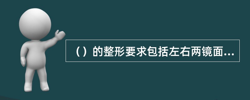 （）的整形要求包括左右两镜面应保持相对平整、托叶对称、镜腿外张对称、平整、镜架无