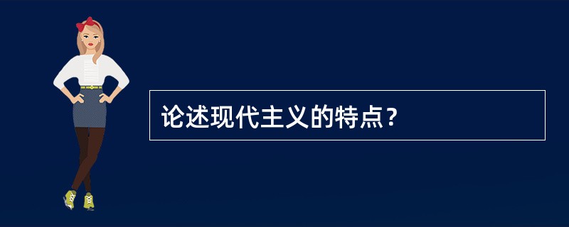 论述现代主义的特点？