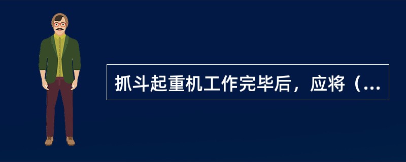抓斗起重机工作完毕后，应将（）放在地面上，不得在空中悬挂。