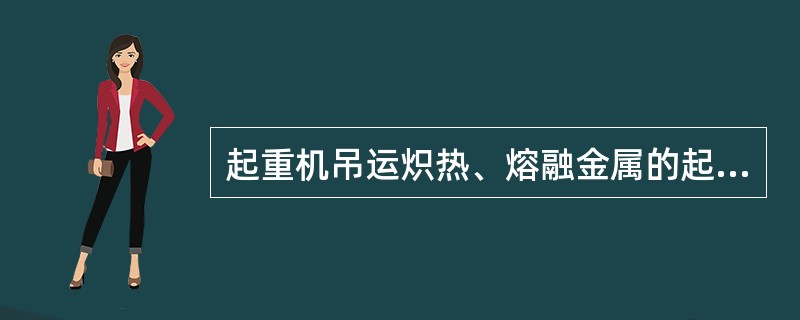 起重机吊运炽热、熔融金属的起重机应当设置有相同形式的上升位置的双重高度限位器，并