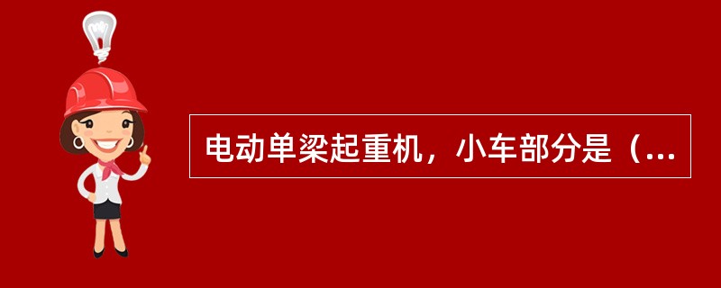 电动单梁起重机，小车部分是（），沿主梁（工字梁）下翼缘运行。