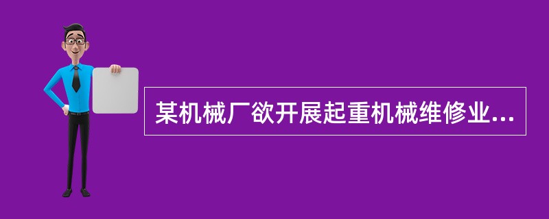 某机械厂欲开展起重机械维修业务，该厂必须经烟台市质量技术监督局许可后方可开展工作