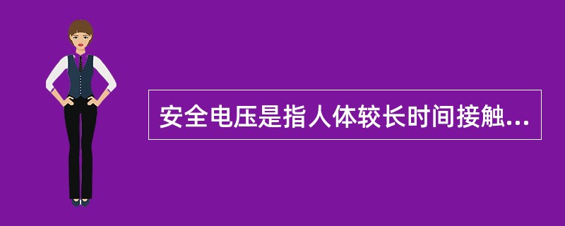 安全电压是指人体较长时间接触而不致发生触电危险的电压。