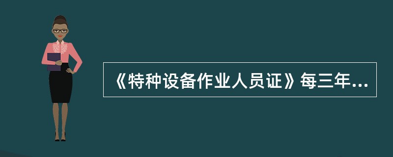 《特种设备作业人员证》每三年复审一次。