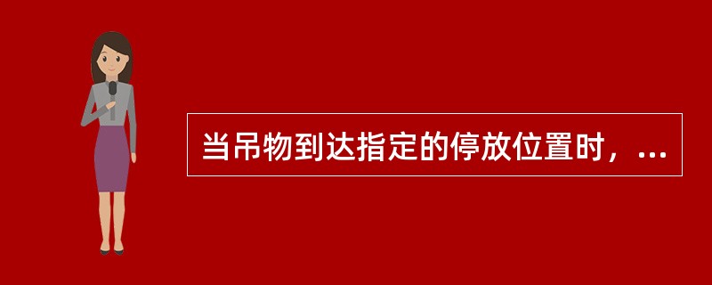 当吊物到达指定的停放位置时，吊物必须准确对正指定位置方可落钩。