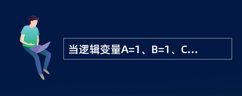 当逻辑变量A=1、B=1、C=1时，求逻辑函数Y=A+B+C的值为（）。