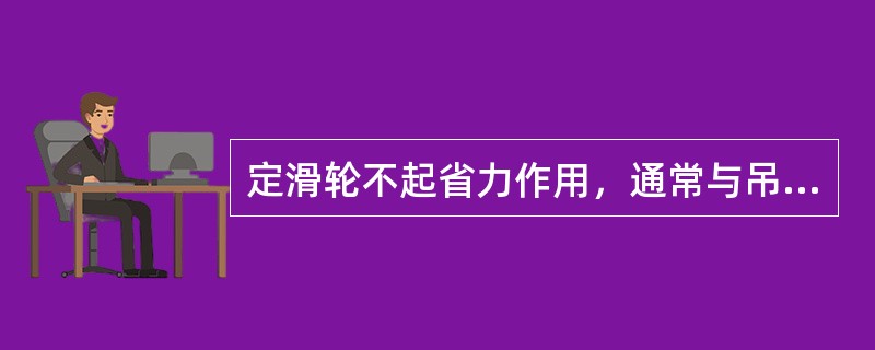 定滑轮不起省力作用，通常与吊钩配合工作，同步运行正确。