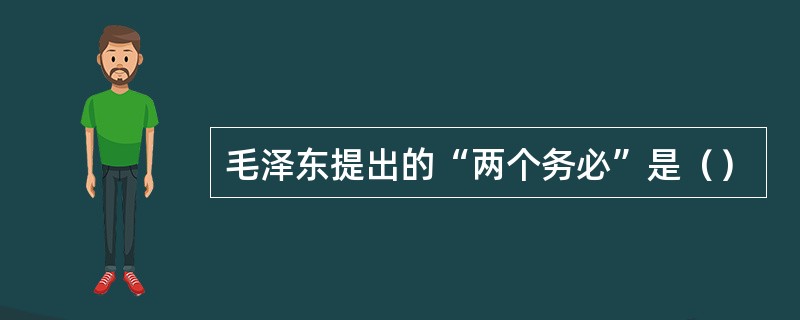 毛泽东提出的“两个务必”是（）