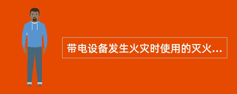 带电设备发生火灾时使用的灭火物质是（）。