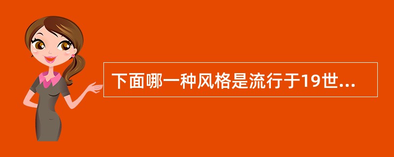 下面哪一种风格是流行于19世纪末和20世纪初的一种建筑、美术及实用艺术的风格（）