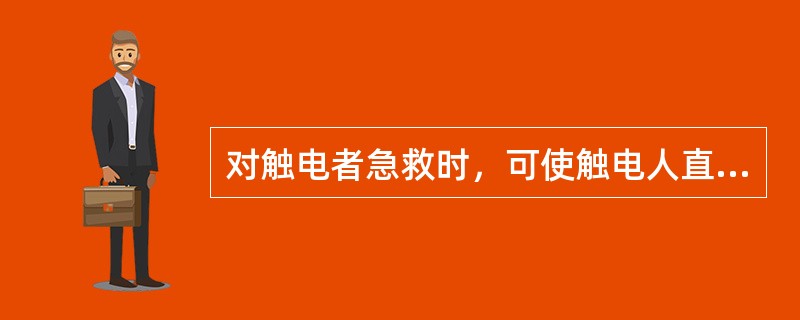 对触电者急救时，可使触电人直接躺卧在地面上保持清醒。