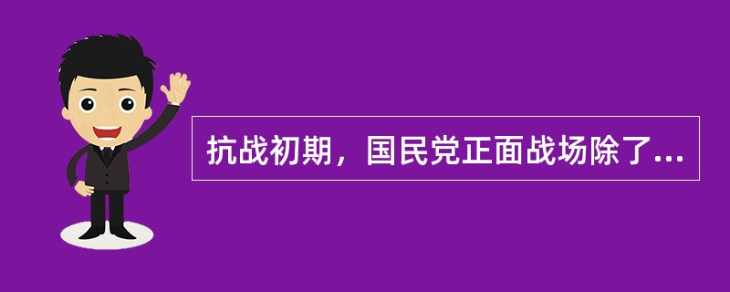 抗战初期，国民党正面战场除了除了台儿庄战役取得大捷外，其他战役几乎都是以退却、失