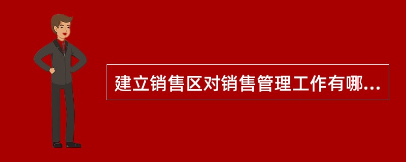 建立销售区对销售管理工作有哪些有利作用？