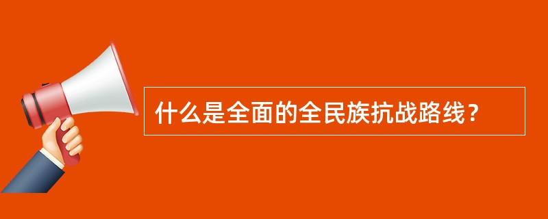 什么是全面的全民族抗战路线？