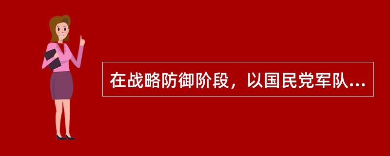 在战略防御阶段，以国民党军队为主体的正面战场担负了抗击日军进攻的主要任务，国民党