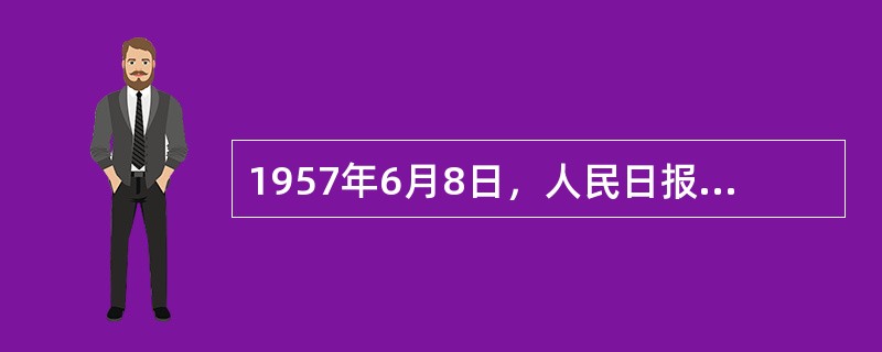 1957年6月8日，人民日报发表（）社论，指出“阶级斗争还在进行着”，正式揭开了