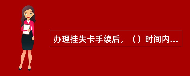办理挂失卡手续后，（）时间内的加油消费仍旧由客户承担。