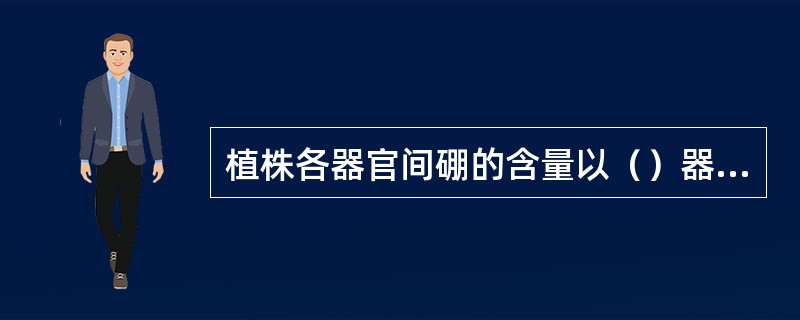 植株各器官间硼的含量以（）器官中最高。硼与花粉形成、花粉管萌发和（）过程有密切关