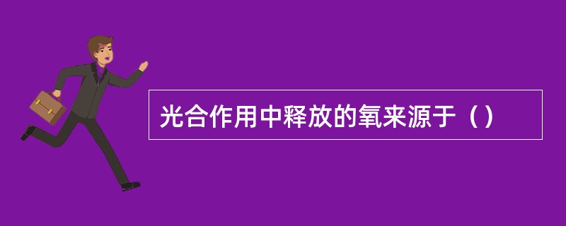 光合作用中释放的氧来源于（）