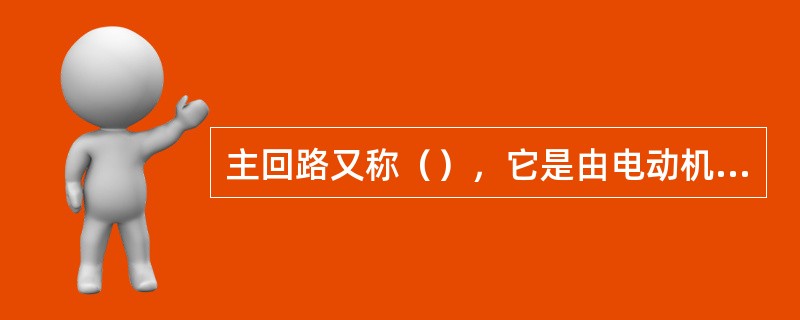 主回路又称（），它是由电动机的（）和（）回路所构成，直接驱使各电动机工作。