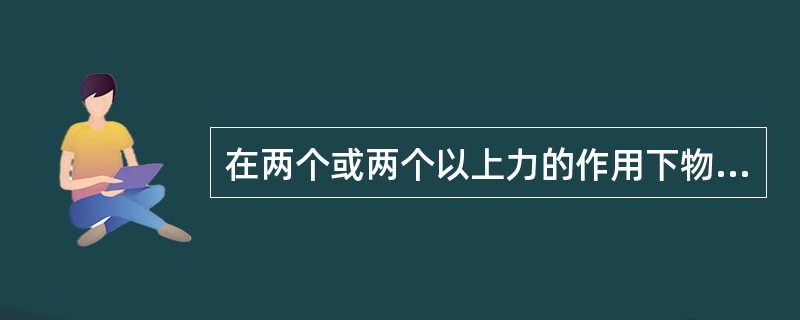 在两个或两个以上力的作用下物体保持()叫做力的平衡。