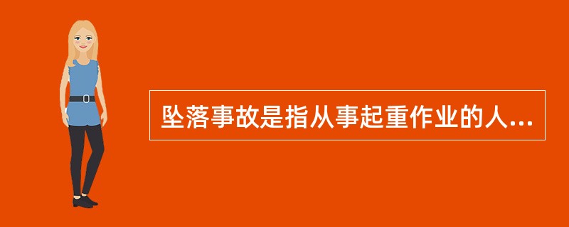 坠落事故是指从事起重作业的人员，从起重机机体等高空处向下坠落在地面的摔伤的事故包