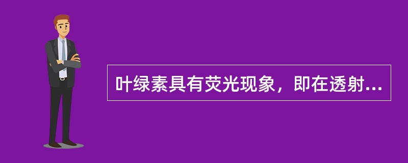 叶绿素具有荧光现象，即在透射光下呈红色，而在反射下呈绿色。