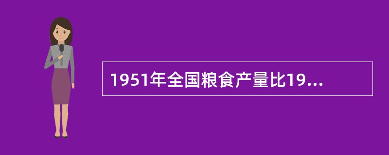 1951年全国粮食产量比1949年增加28%，1952年比1949年增加40%，